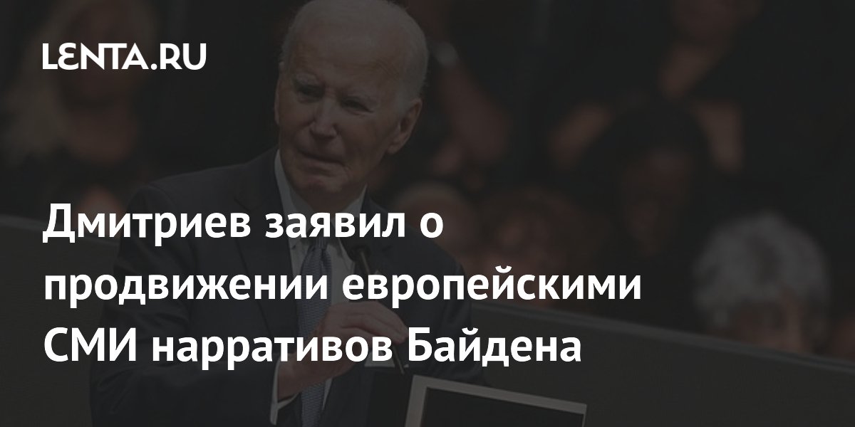 Дмитриев: европейские СМИ продолжают продвигать нарративы Байдена Дмитриев: европейские СМИ продолжают продвигать нарративы Байдена