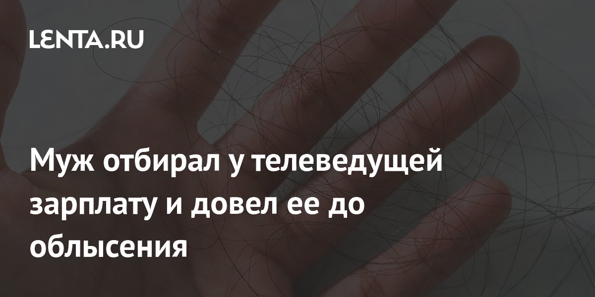 Британская телеведущая рассказала, как муж отбирал зарплату и довел до выпадения волос Британская телеведущая рассказала, как муж отбирал зарплату и довел до выпадения волос