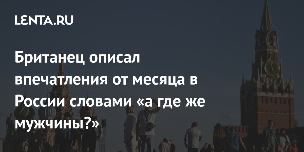 Британец после месяца в России: «Где мужчины?» и почему много разводов Британец после месяца в России: «Где мужчины?» и почему много разводов