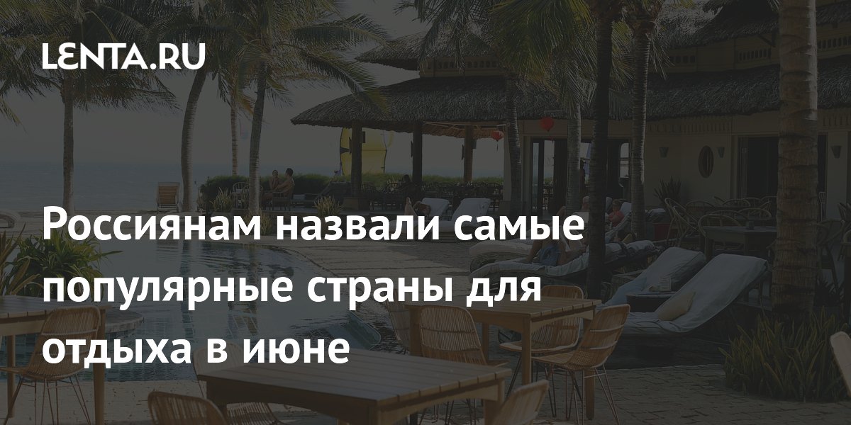 Названы самые популярные страны для отдыха у россиян в июне 2026 Названы самые популярные страны для отдыха у россиян в июне 2026