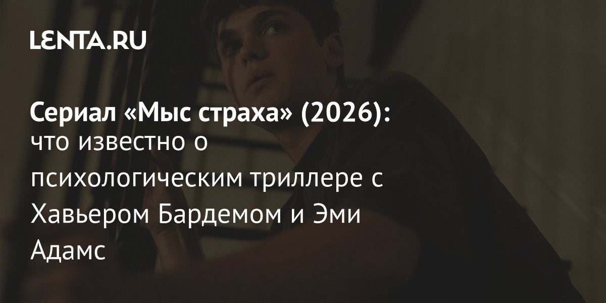 Сериал «Мыс страха» с Хавьером Бардемом и Эми Адамс выйдет летом 2026 года на Apple TV+