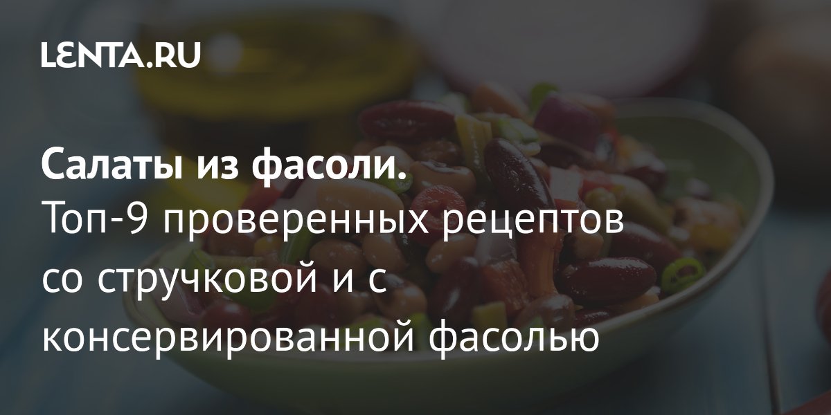 Бобовые названы продуктом долголетия: 9 рецептов салатов из фасоли