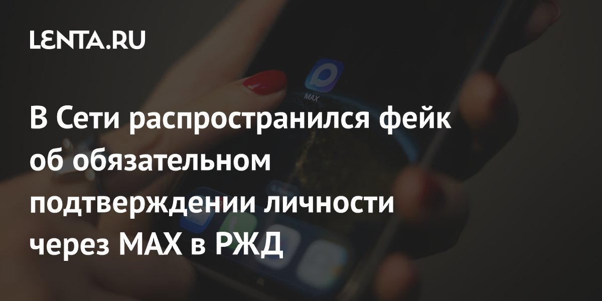 Фейк об обязательном подтверждении личности через MAX в РЖД опровергнут Фейк об обязательном подтверждении личности через MAX в РЖД опровергнут
