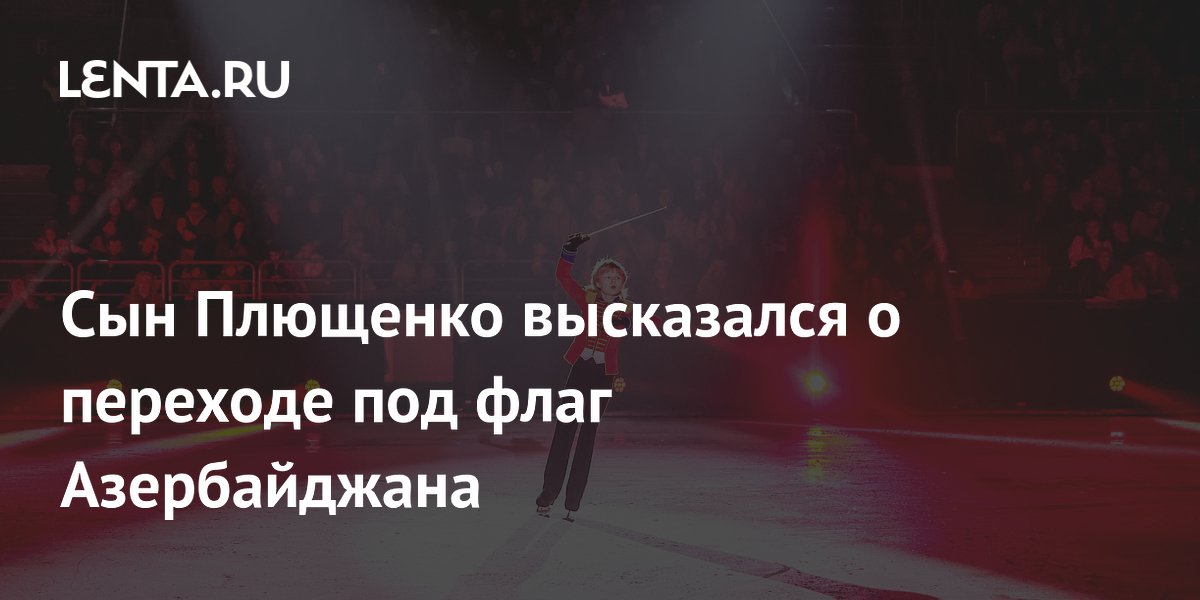 Сын Плющенко: я остаюсь русским, несмотря на переход под флаг Азербайджана