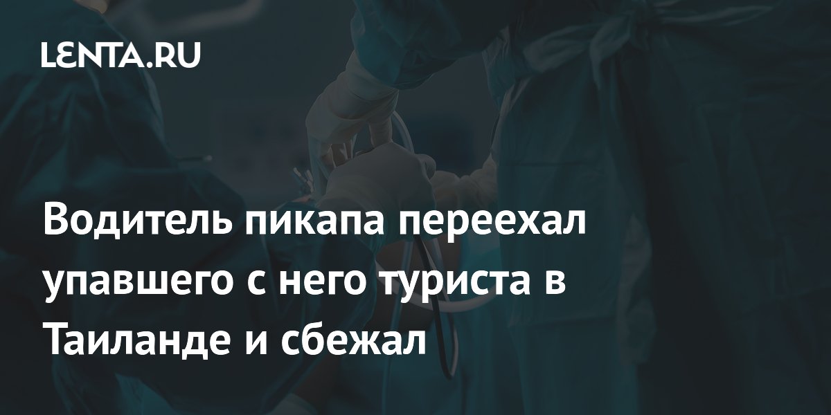 Турист выпал из пикапа в Таиланде, водитель переехал его и скрылся