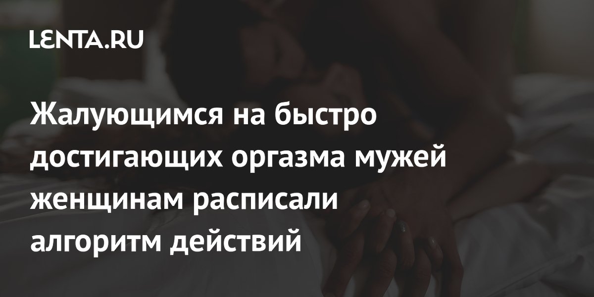 Сексолог расписала алгоритм для женщин, недовольных быстрым оргазмом мужа
