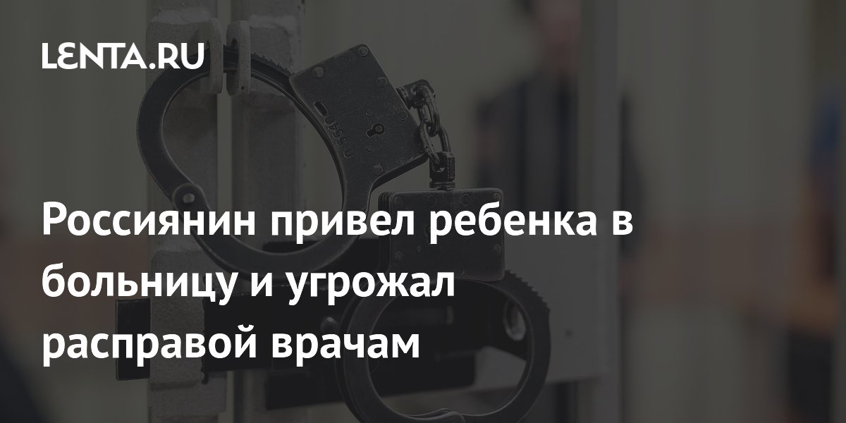 Отец привел ребенка в больницу и начал угрожать врачам расправой