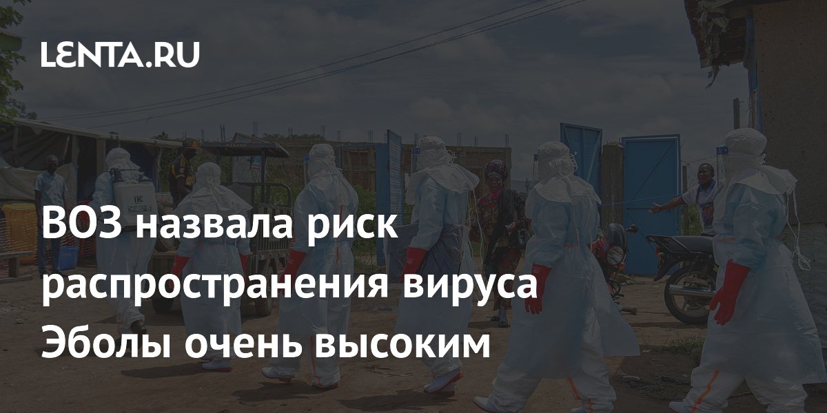 ВОЗ: риск распространения Эболы в ДРК стал очень высоким ВОЗ: риск распространения Эболы в ДРК стал очень высоким