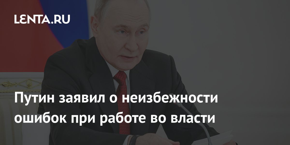 Путин: ошибки во власти неизбежны, главное — стремление помочь людям