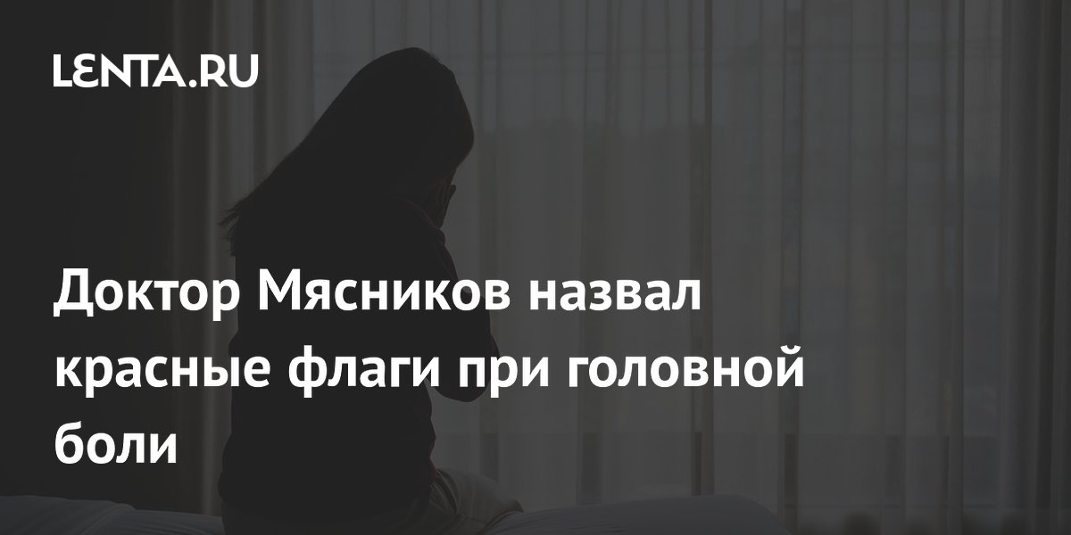 Врач Мясников назвал опасные виды головной боли Врач Мясников назвал опасные виды головной боли