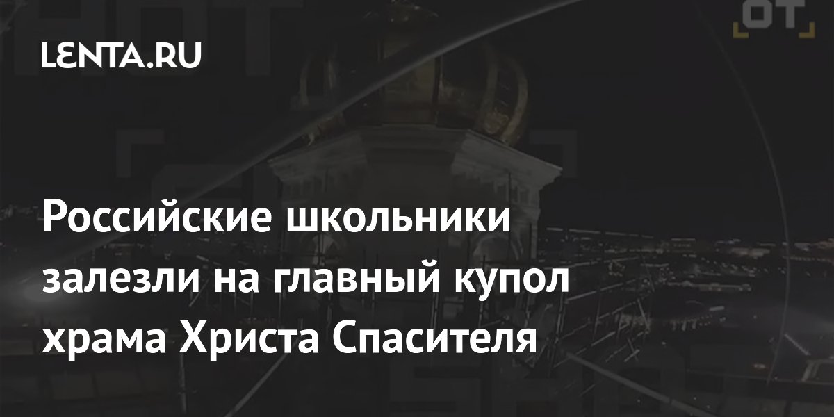Школьники забрались на купол храма Христа Спасителя: грозит до 6 лет