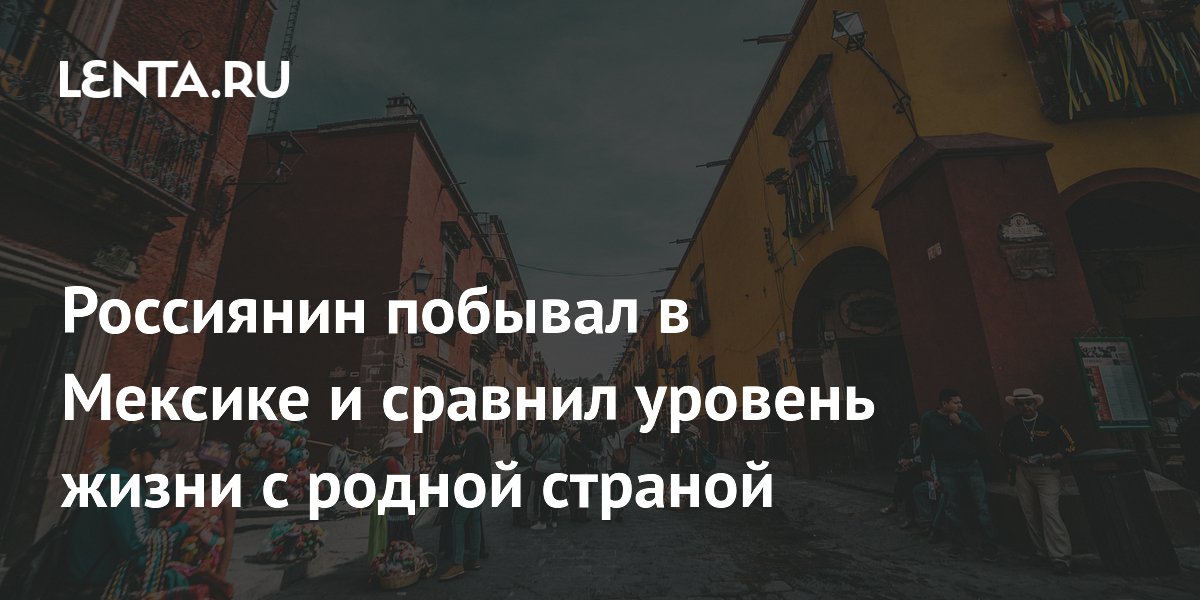 Россиянин съездил в Мексику и сравнил уровень жизни: неожиданные впечатления