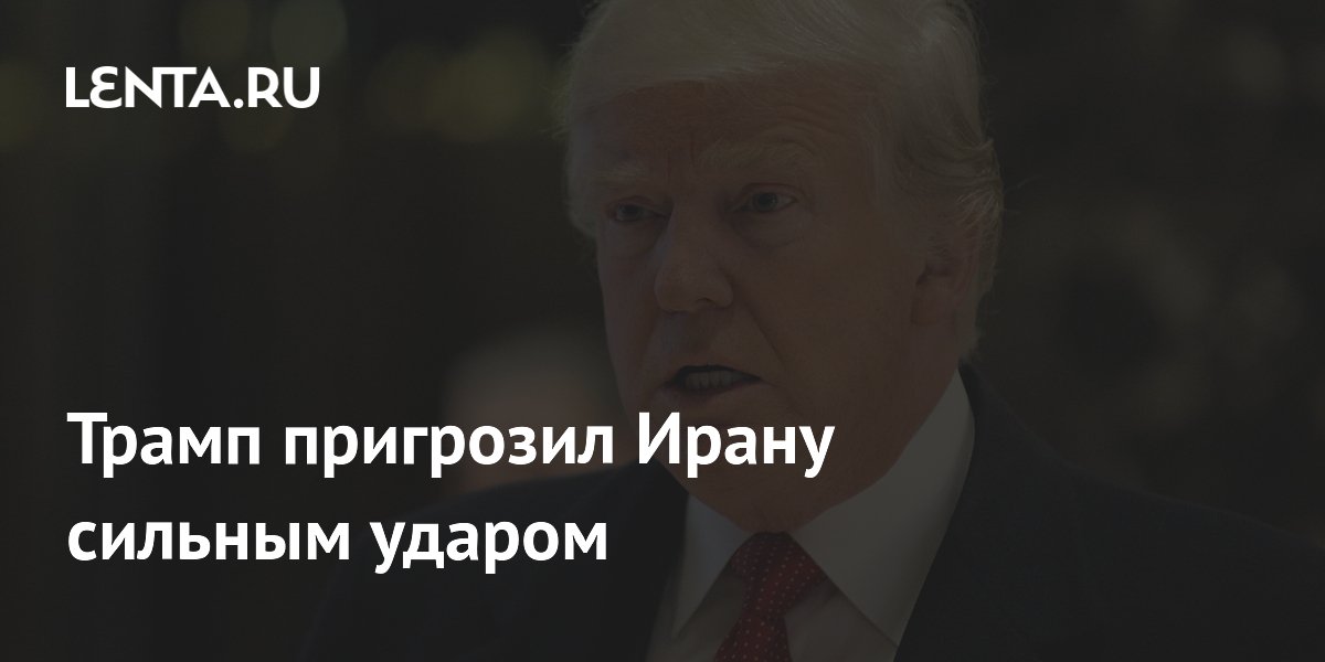 Трамп пригрозил Ирану сильным ударом в случае срыва сделки