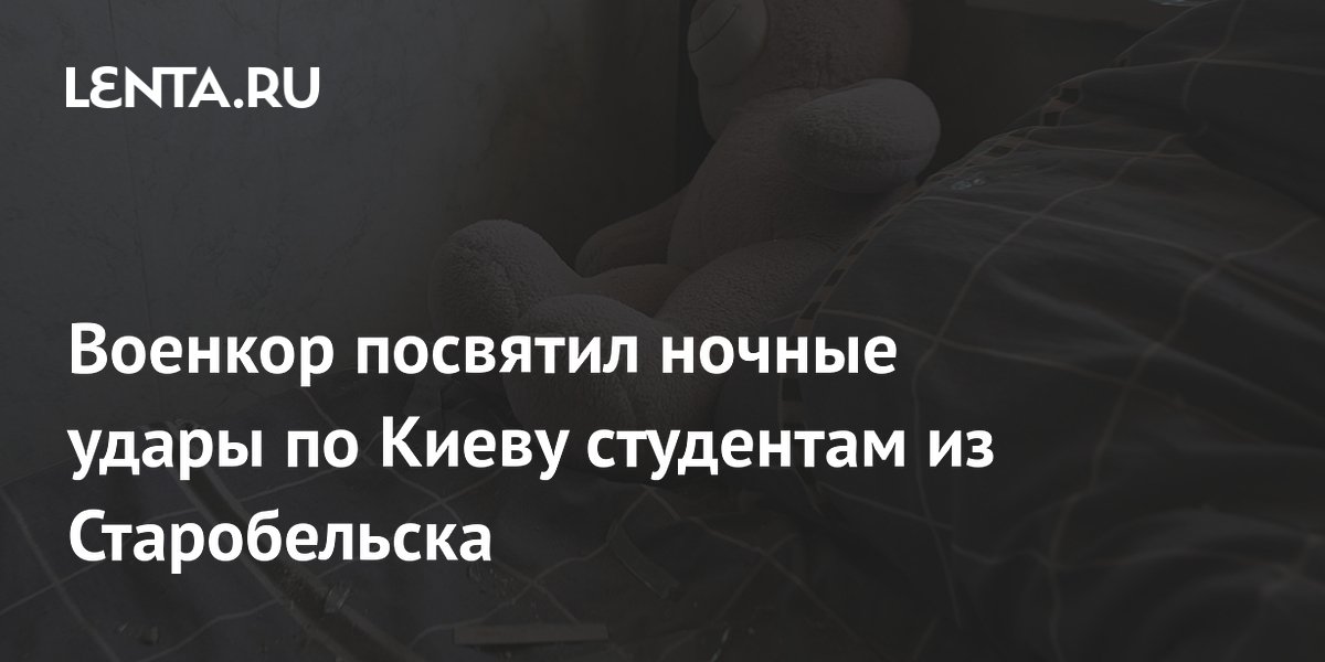 Военкор Коц посвятил ночные удары по Киеву студентам, погибшим при атаке на колледж в Старобельске Военкор Коц посвятил ночные удары по Киеву студентам, погибшим при атаке на колледж в Старобельске