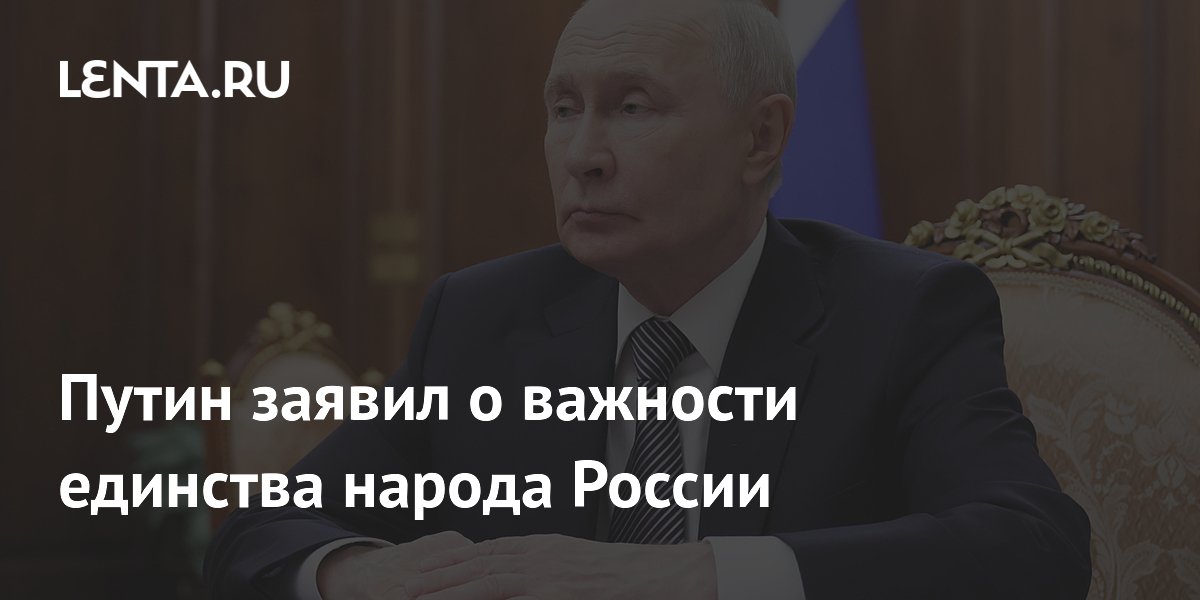Путин заявил о важности единства народа России: что это значит
