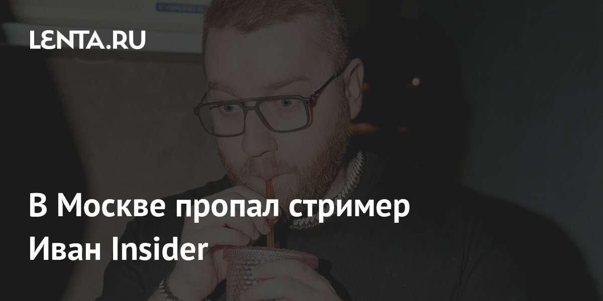 Стример Иван Insider пропал в Москве перед вылетом в Сербию Стример Иван Insider пропал в Москве перед вылетом в Сербию