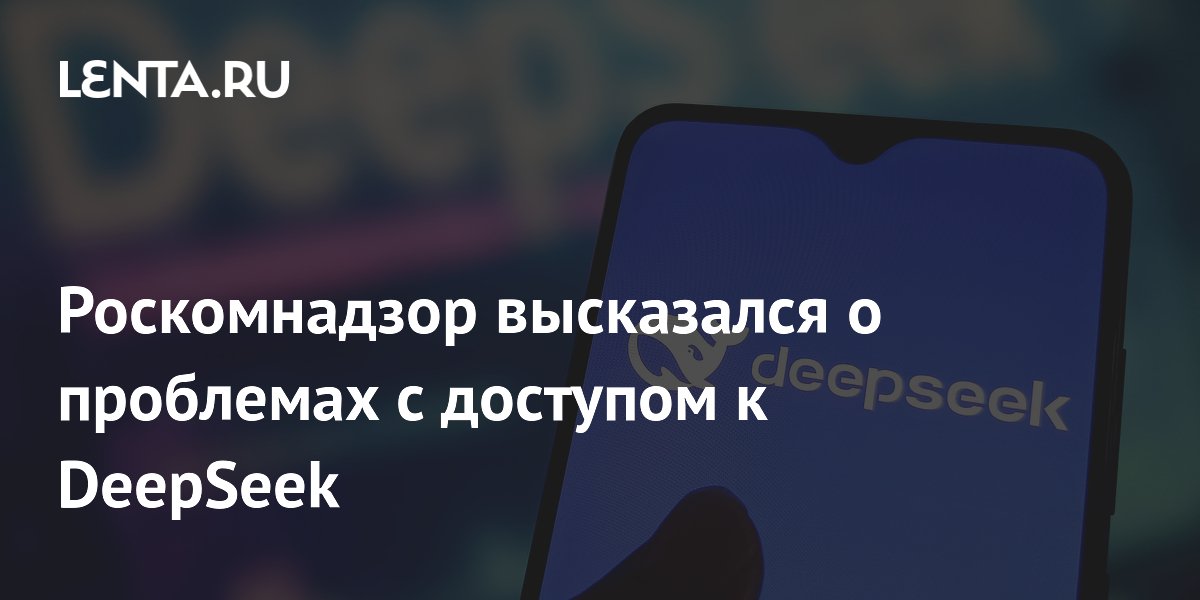 Роскомнадзор опроверг блокировку нейросети DeepSeek: в чём причина проблем с доступом Роскомнадзор опроверг блокировку нейросети DeepSeek: в чём причина проблем с доступом
