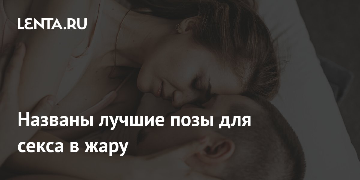 Лучшие позы для секса в жару: советы экспертов для комфорта