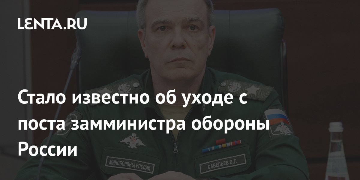 Олег Савельев покинул пост замминистра обороны России