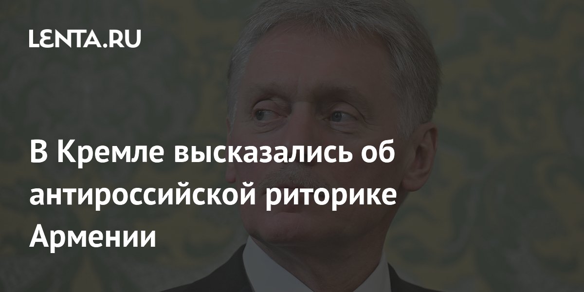 Кремль услышал заявления Армении об отказе от антироссийской риторики