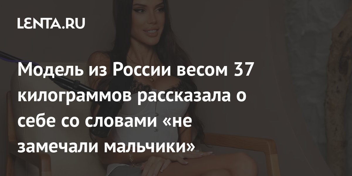 Российская модель весом 37 кг рассказала, что в детстве ее не замечали мальчики