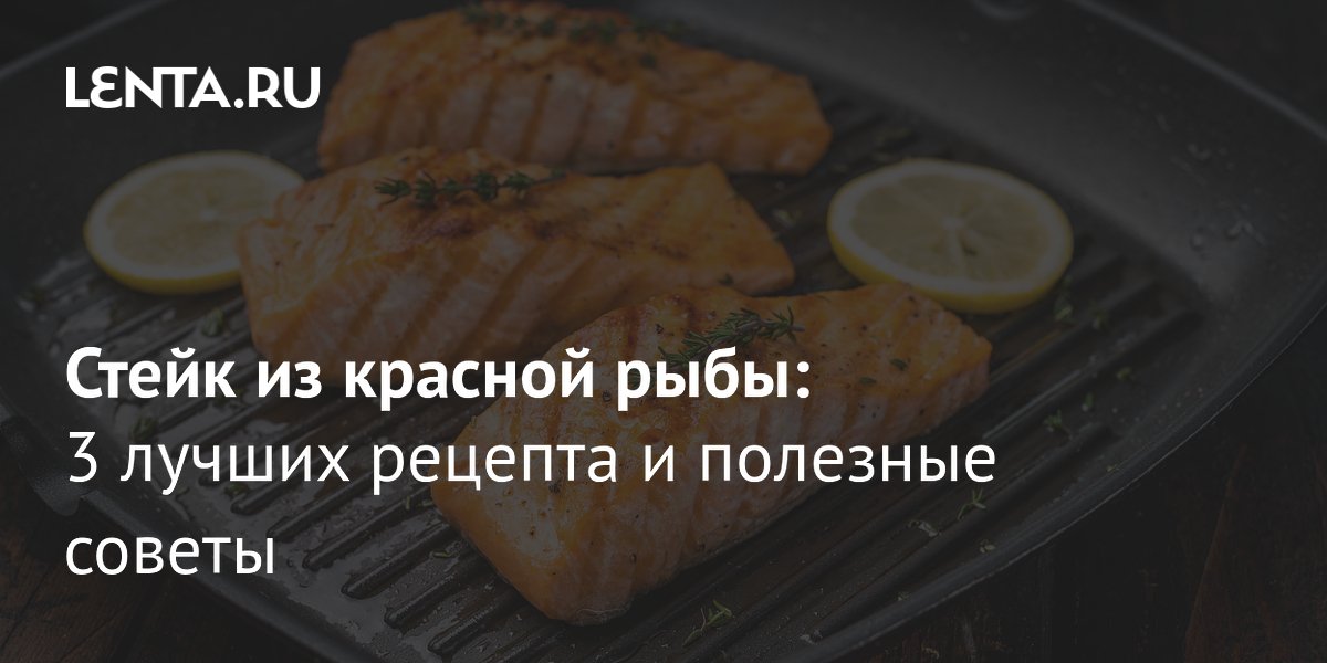 Стейк из красной рыбы: 3 рецепта и как выбрать правильную рыбу
