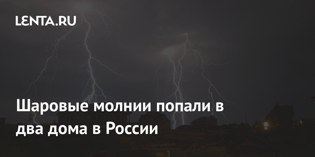Шаровые молнии повредили два дома в России: подробности происшествий