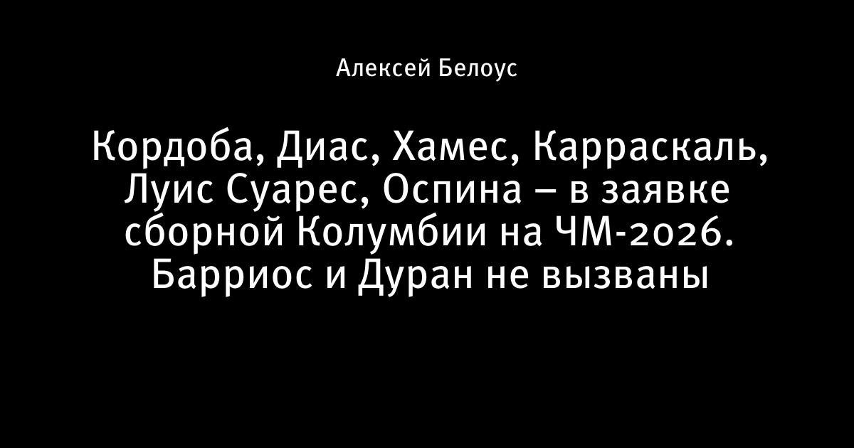 Состав Колумбии на ЧМ-2026: Хамес, Диас, Суарес, Кордоба из Краснодара, без Барриоса Состав Колумбии на ЧМ-2026: Хамес, Диас, Суарес, Кордоба из Краснодара, без Барриоса