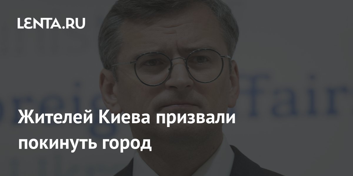 Экс-глава МИД Украины Кулеба призвал киевлян покинуть город из-за угрозы разрушений