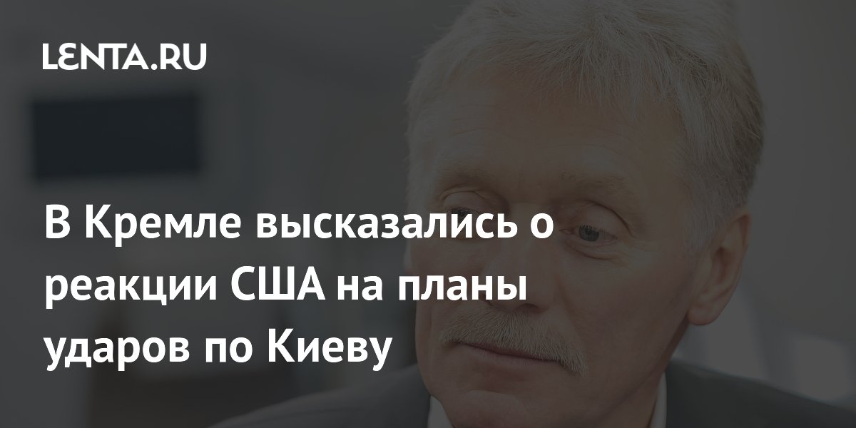 В Кремле заявили об отсутствии информации о реакции США на планы ударов по Киеву В Кремле заявили об отсутствии информации о реакции США на планы ударов по Киеву