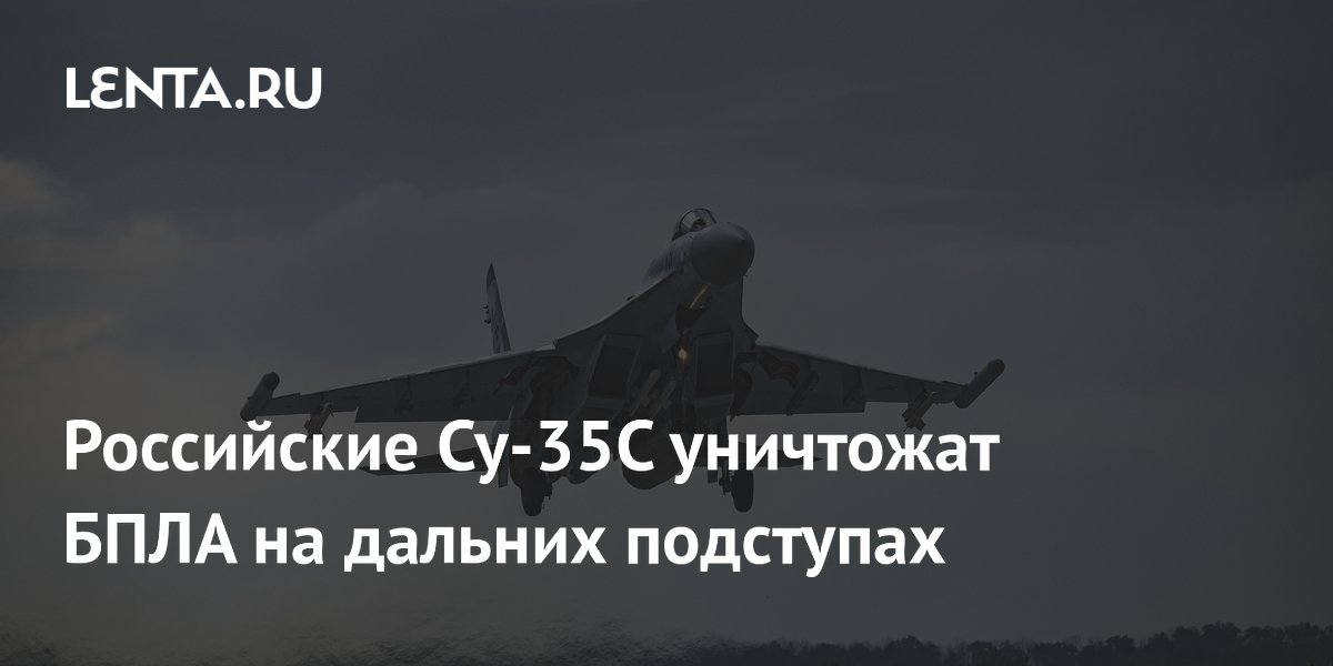 Су-35С будут уничтожать дроны на дальних подступах, сообщил летчик ВКС