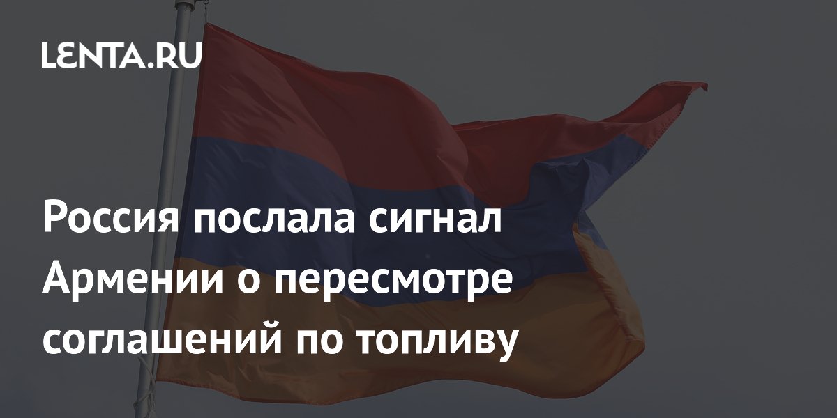 Россия уведомила Армению о возможном пересмотре топливных соглашений из-за сближения с ЕС