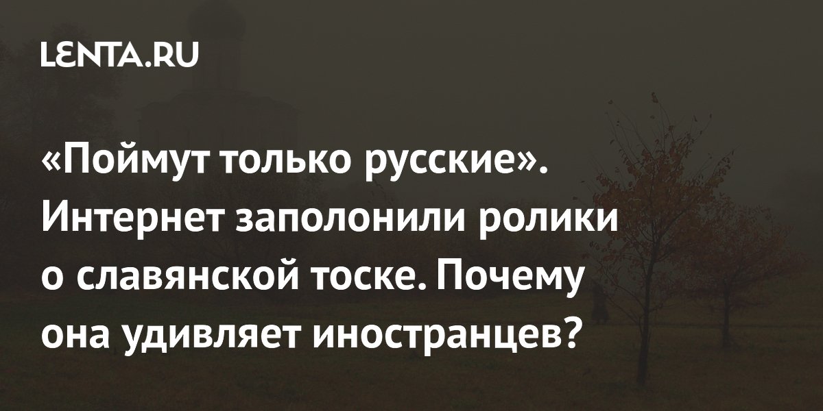 «Поймут только русские»: интернет захватил тренд о славянской тоске «Поймут только русские»: интернет захватил тренд о славянской тоске
