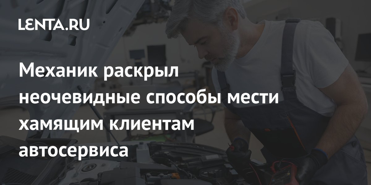 Механик рассказал, как мстят грубым клиентам в автосервисе Механик рассказал, как мстят грубым клиентам в автосервисе