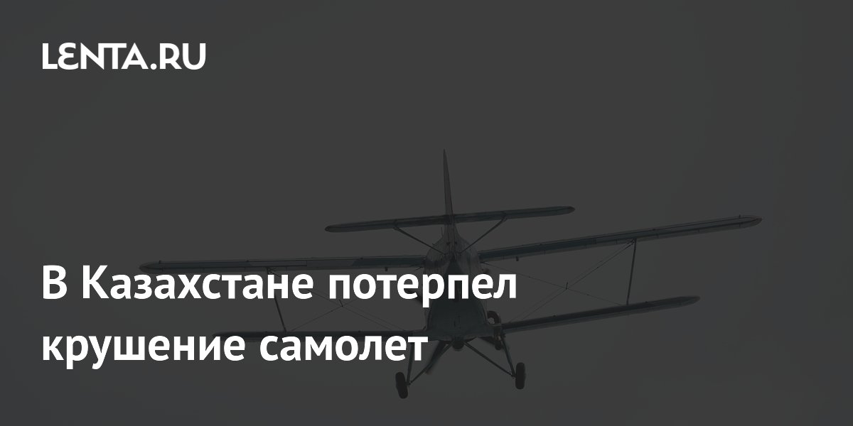 В Казахстане разбился Ан-2: один погиб, второй выжил В Казахстане разбился Ан-2: один погиб, второй выжил