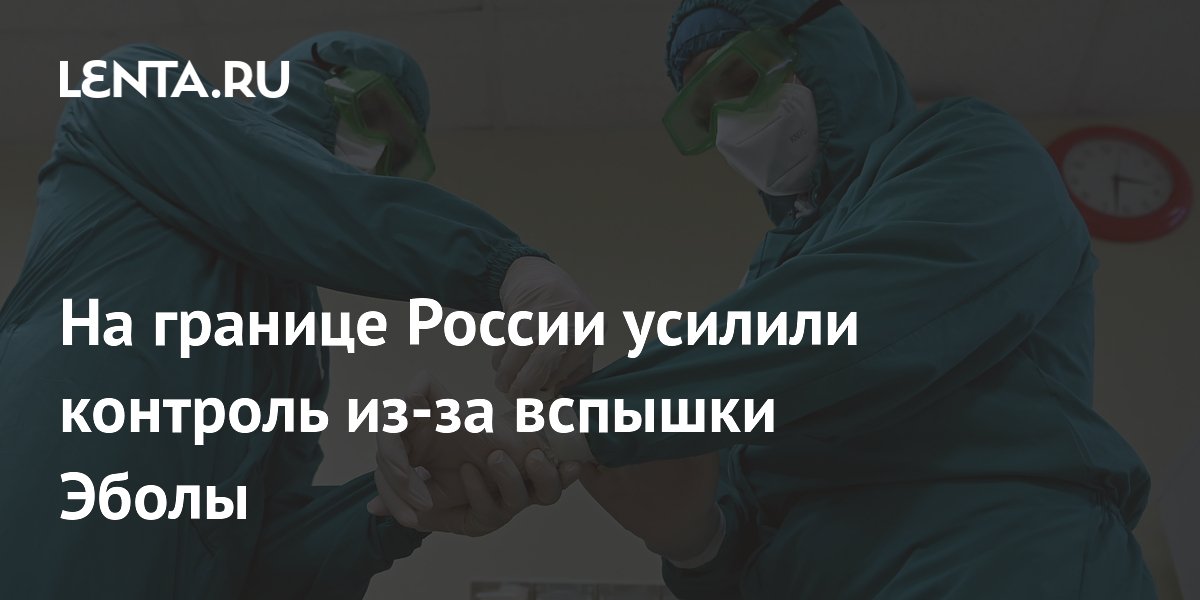 Роспотребнадзор усилил контроль на границе из-за вспышки Эболы