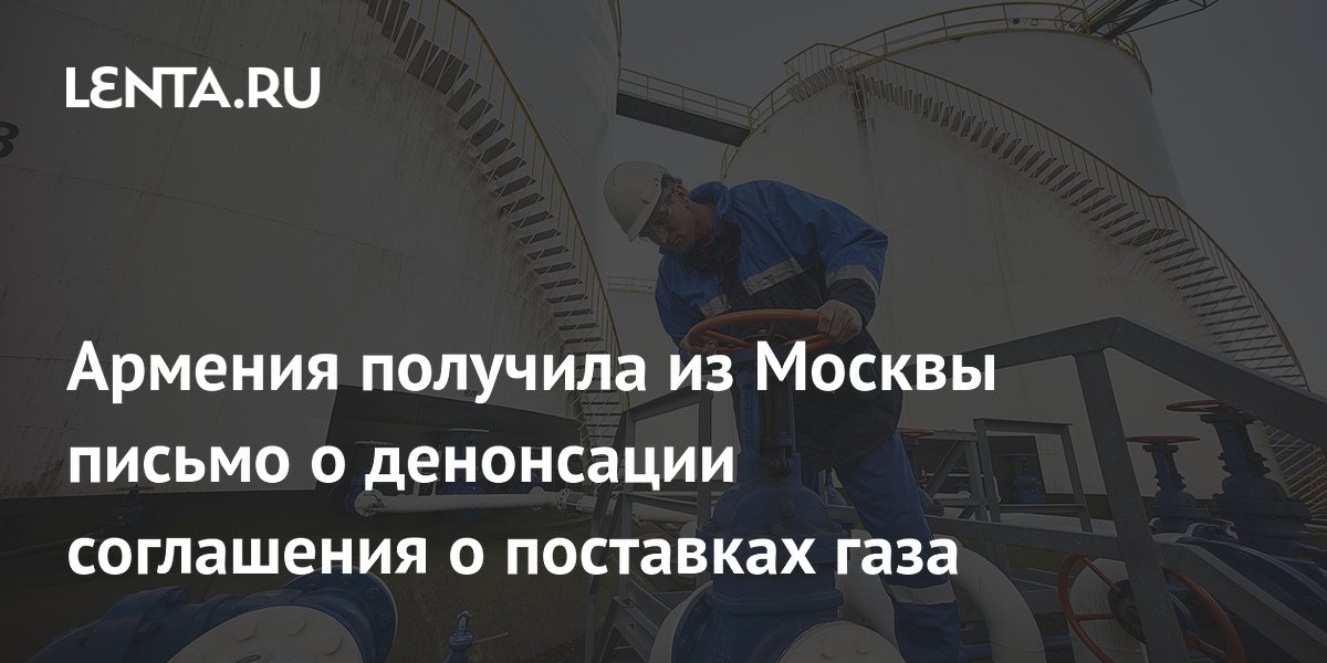 Армения получила от России письмо о возможном расторжении газового соглашения Армения получила от России письмо о возможном расторжении газового соглашения