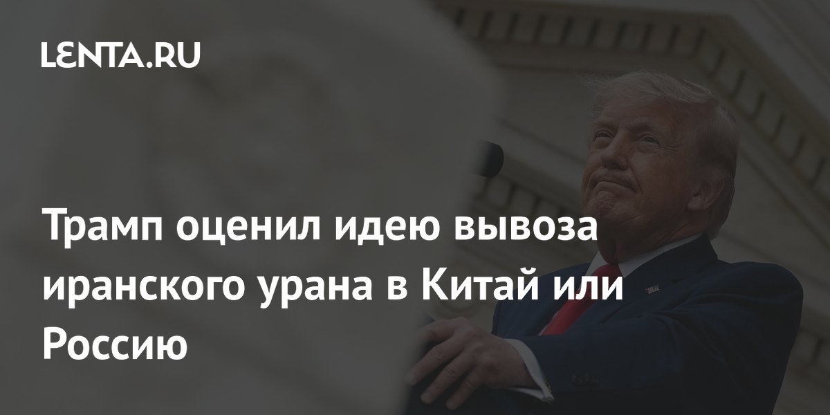 Трамп отверг идею передачи иранского урана России или Китаю