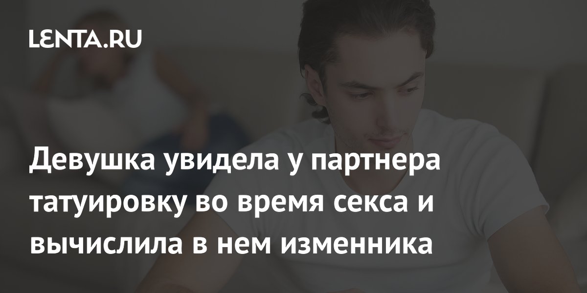Девушка увидела татуировку с чужим именем во время секса и раскрыла измену