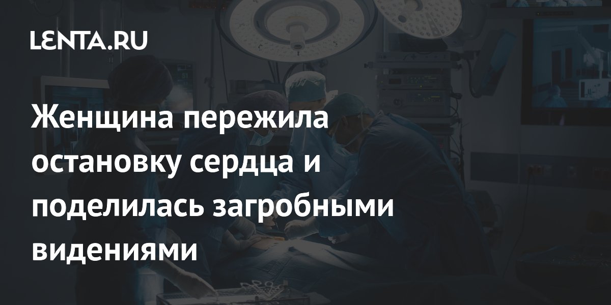 Американка пережила остановку сердца и рассказала о загробных видениях Американка пережила остановку сердца и рассказала о загробных видениях