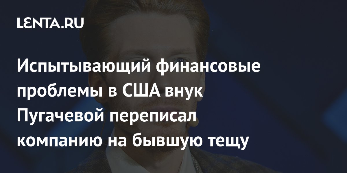 Внук Пугачевой Никита Пресняков переписал бизнес на бывшую тещу из-за проблем в США