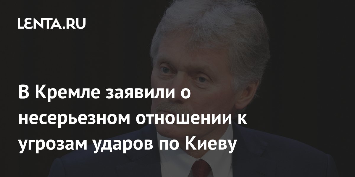 В Кремле заявили о несерьезном отношении к угрозам ударов по Киеву
