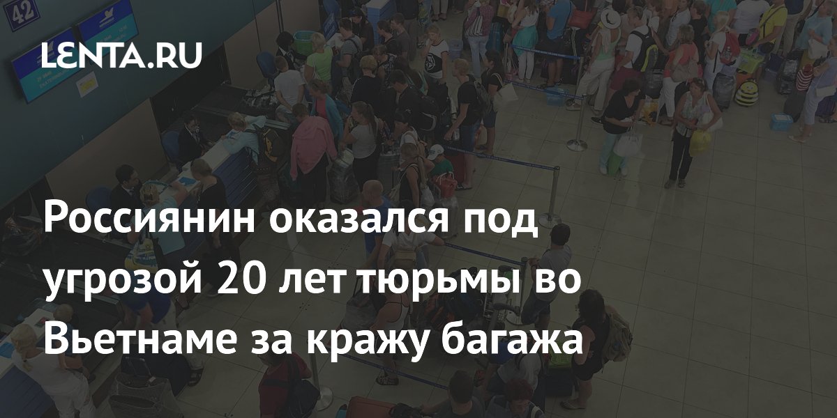 Россиянину грозит до 20 лет тюрьмы во Вьетнаме за кражу багажа
