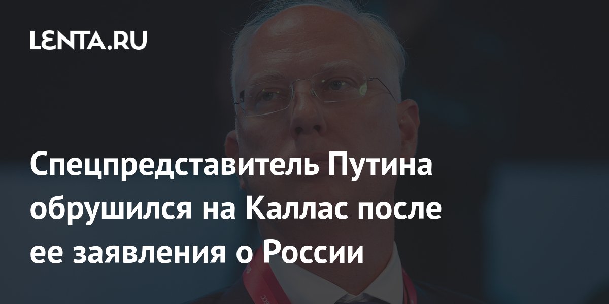 Спецпредставитель Путина назвал главу евродипломатии Каллас разжигательницей войны