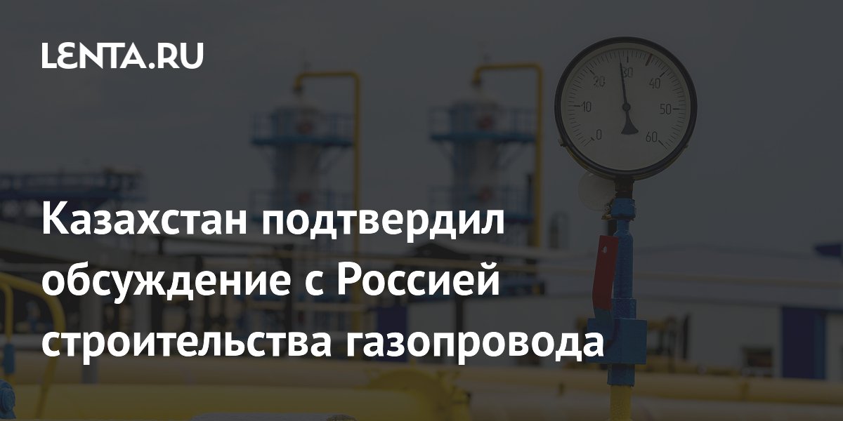 Казахстан подтвердил переговоры с Россией по новому газопроводу в Китай
