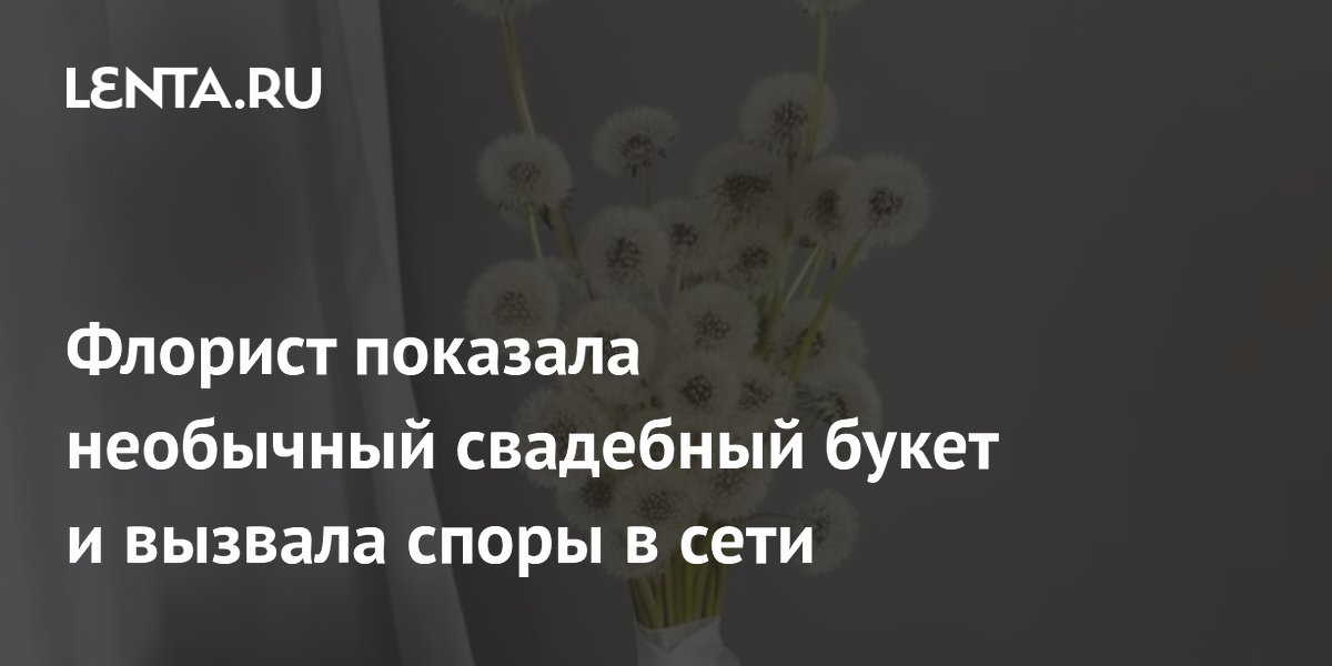 Флорист из Ярославля сделала свадебный букет из отцветших одуванчиков и удивила соцсети