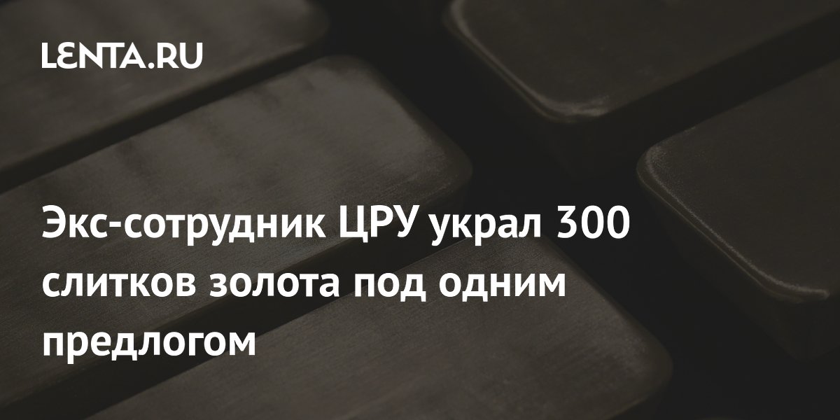 Экс-сотрудник ЦРУ украл 300 золотых слитков под видом служебных расходов Экс-сотрудник ЦРУ украл 300 золотых слитков под видом служебных расходов