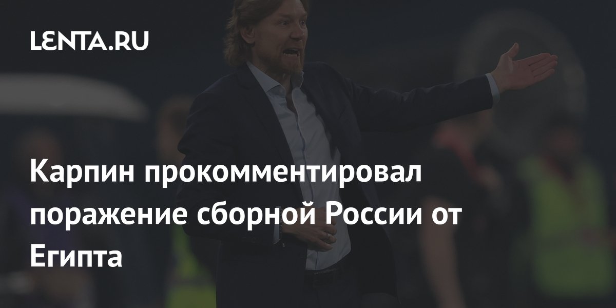 Карпин объяснил поражение сборной России от Египта: первые минуты привыкали к полю