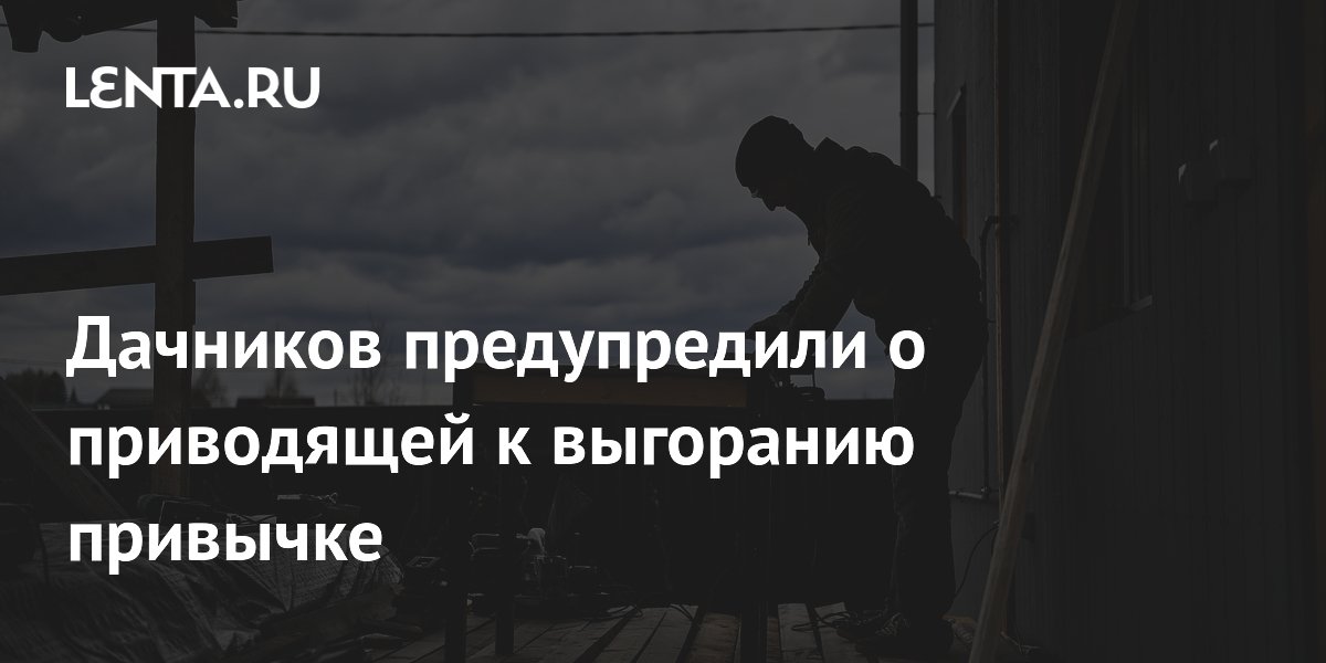 Дачникам объяснили, как не выгореть из-за стремления к идеальной даче
