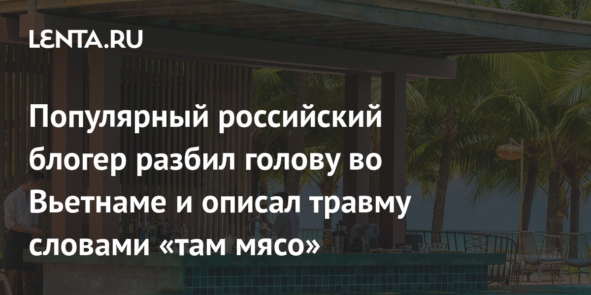 Российский блогер Евгений Кулик разбил голову во Вьетнаме и сравнил рану с мясом